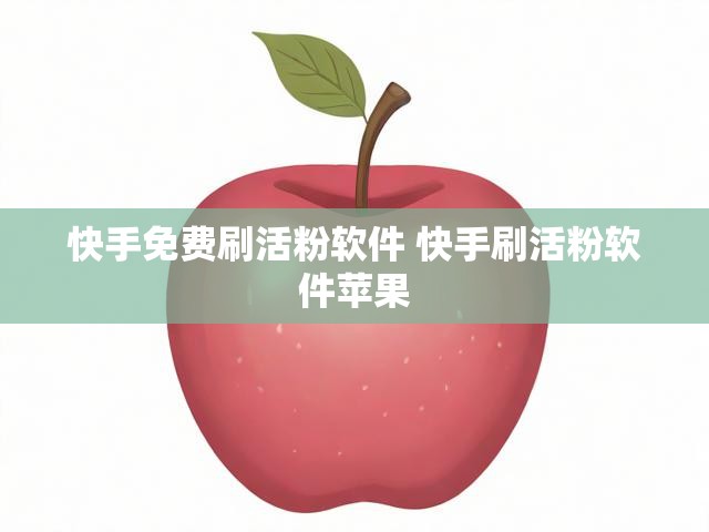 快手免费刷活粉软件 快手刷活粉软件苹果