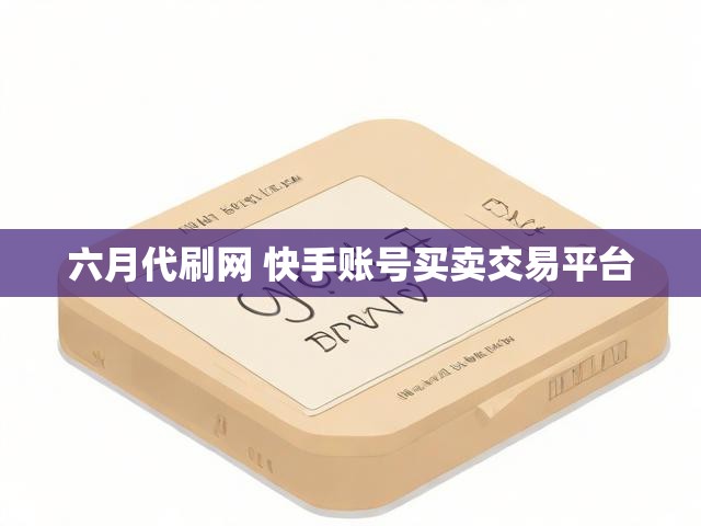 六月代刷网 快手账号买卖交易平台