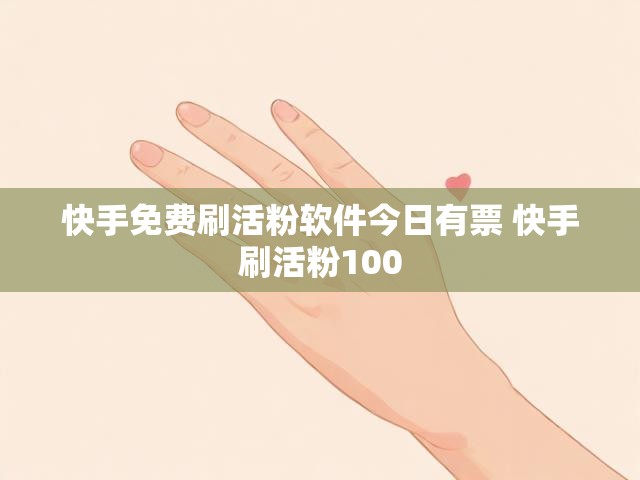 快手免费刷活粉软件今日有票 快手刷活粉100