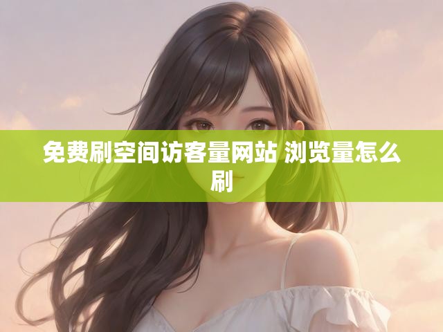 免费刷空间访客量网站 浏览量怎么刷