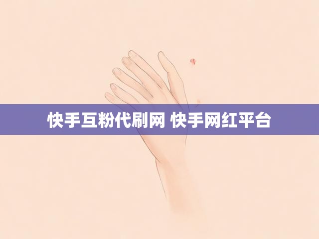 快手互粉代刷网 快手网红平台