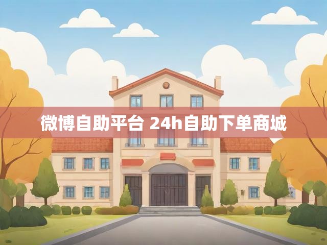 微博自助平台 24h自助下单商城
