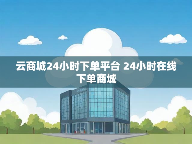云商城24小时下单平台 24小时在线下单商城