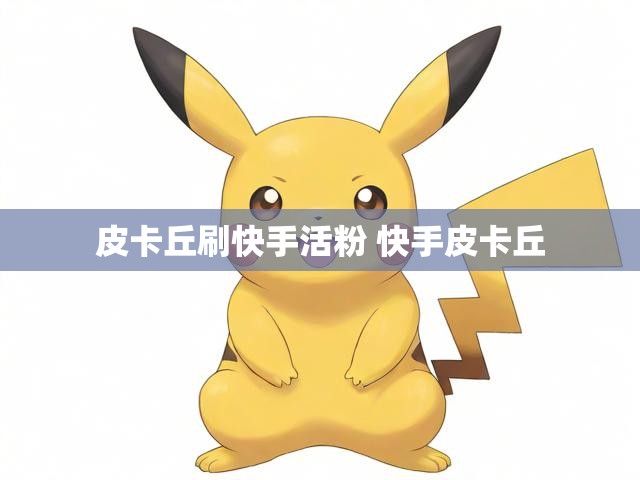 皮卡丘刷快手活粉 快手皮卡丘