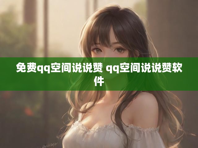 免费qq空间说说赞 qq空间说说赞软件