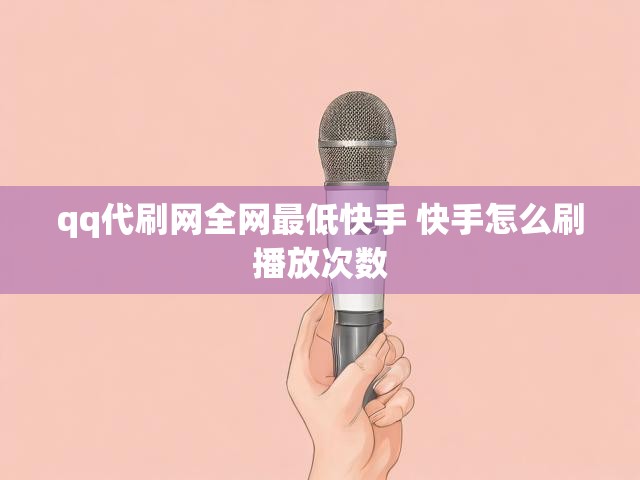 qq代刷网全网最低快手 快手怎么刷播放次数
