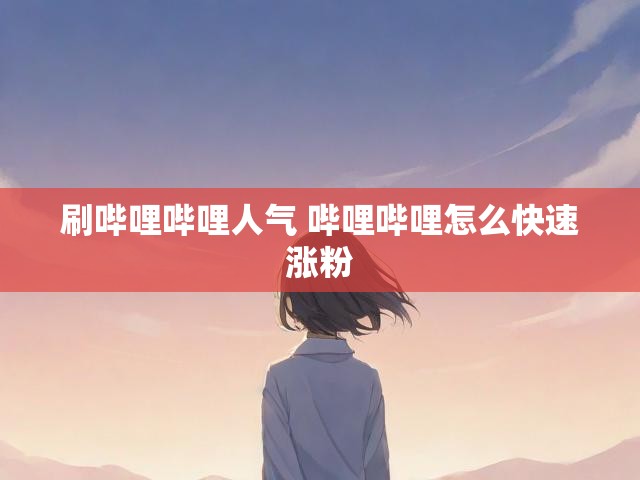 刷哔哩哔哩人气 哔哩哔哩怎么快速涨粉