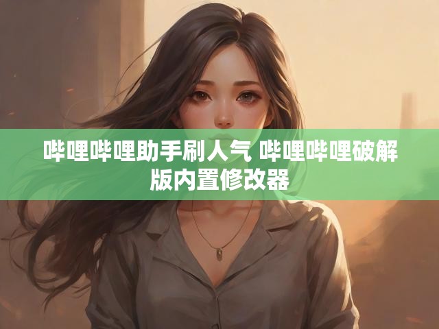 哔哩哔哩助手刷人气 哔哩哔哩破解版内置修改器