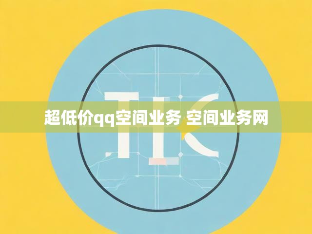 超低价qq空间业务 空间业务网
