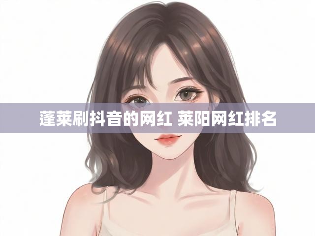蓬莱刷抖音的网红 莱阳网红排名