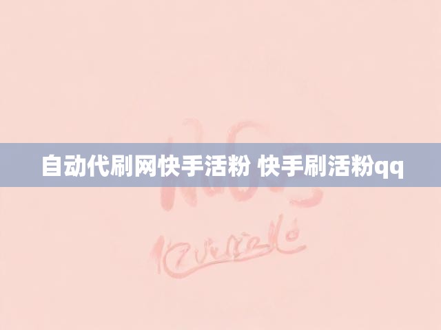 自动代刷网快手活粉 快手刷活粉qq