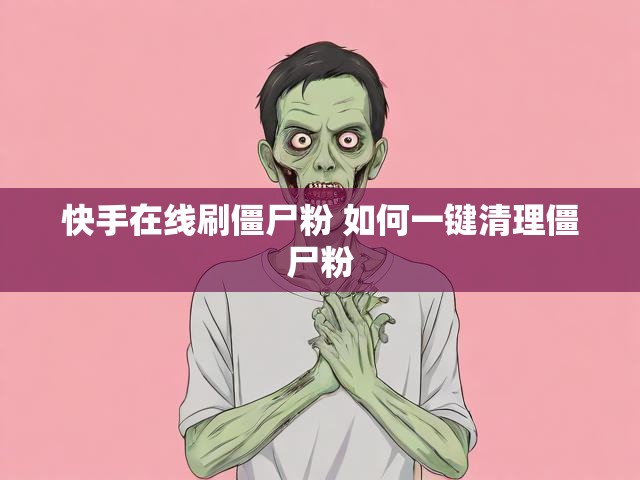 快手在线刷僵尸粉 如何一键清理僵尸粉