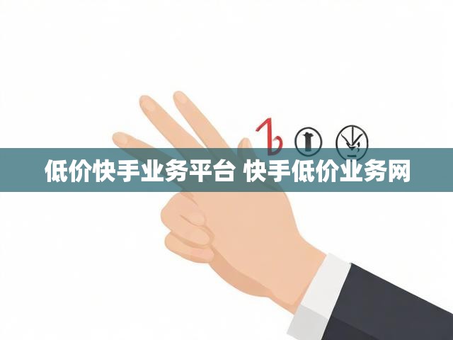 低价快手业务平台 快手低价业务网