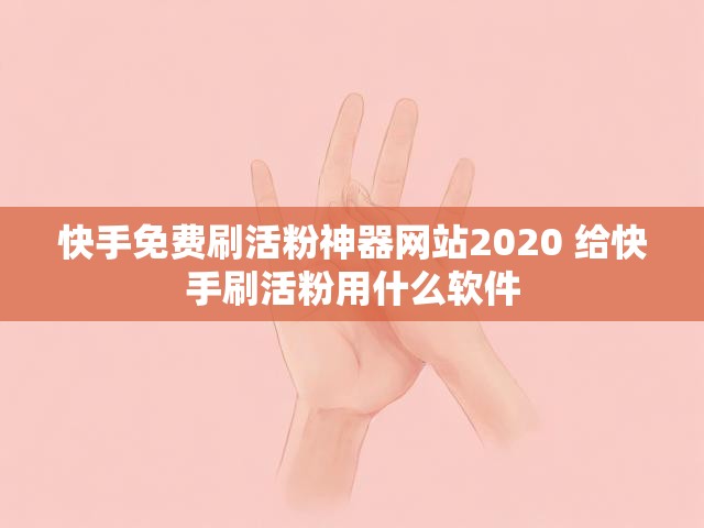 快手免费刷活粉神器网站2020 给快手刷活粉用什么软件