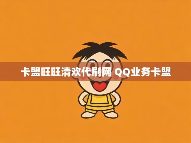 卡盟旺旺清欢代刷网 QQ业务卡盟