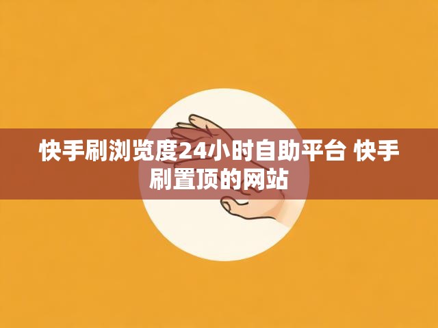 快手刷浏览度24小时自助平台 快手刷置顶的网站