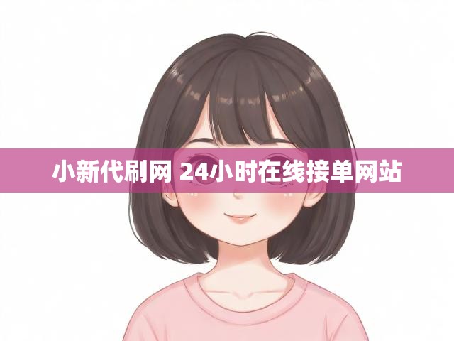 小新代刷网 24小时在线接单网站
