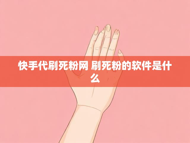 快手代刷死粉网 刷死粉的软件是什么