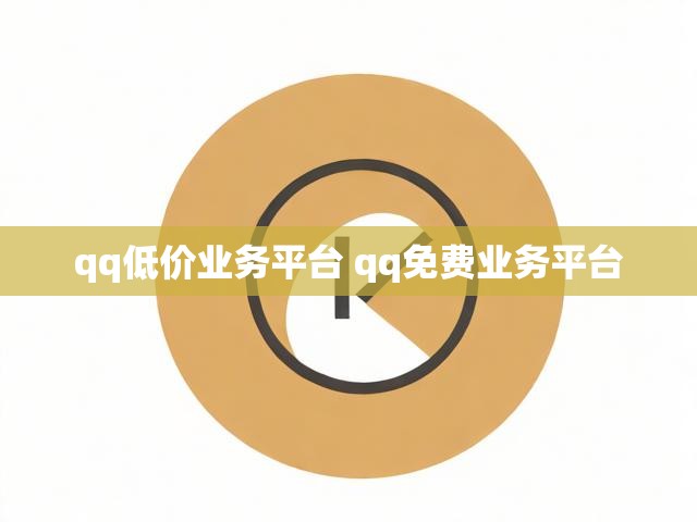 qq低价业务平台 qq免费业务平台