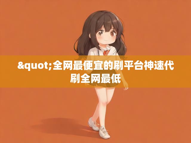 "全网最便宜的刷平台	神速代刷全网最低