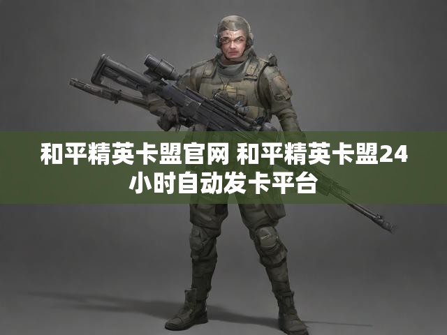 和平精英卡盟官网 和平精英卡盟24小时自动发卡平台