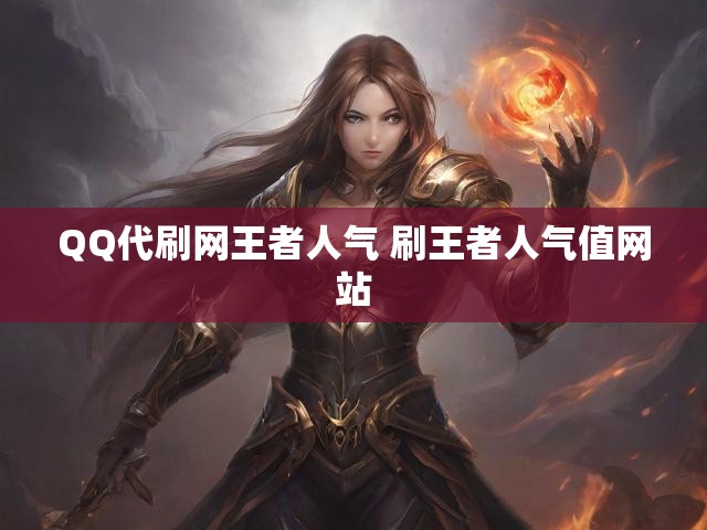 QQ代刷网王者人气 刷王者人气值网站