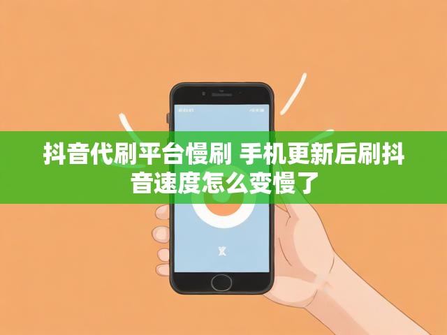 抖音代刷平台慢刷 手机更新后刷抖音速度怎么变慢了