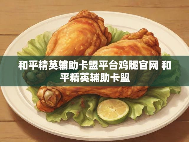 和平精英辅助卡盟平台鸡腿官网 和平精英辅助卡盟