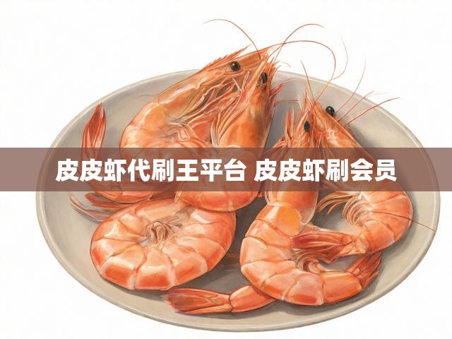 皮皮虾代刷王平台 皮皮虾刷会员