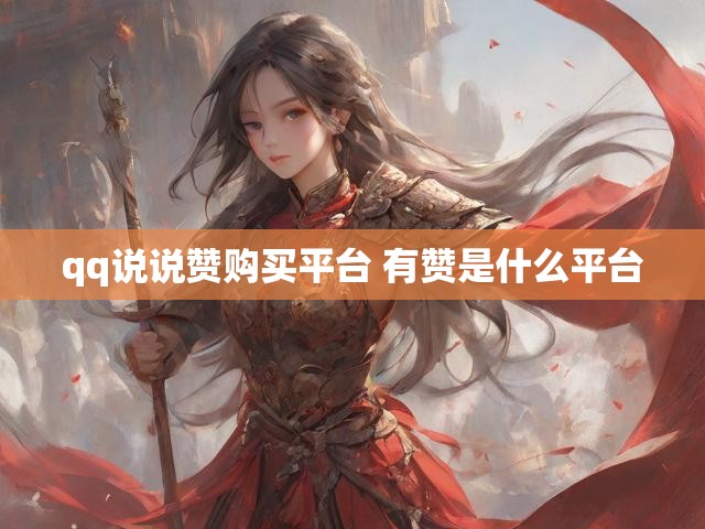 qq说说赞购买平台 有赞是什么平台