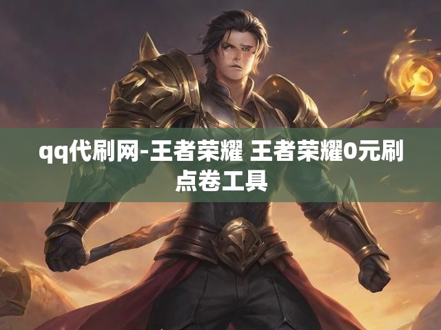 qq代刷网-王者荣耀 王者荣耀0元刷点卷工具