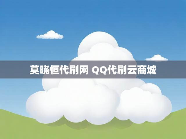 莫晓恒代刷网 QQ代刷云商城