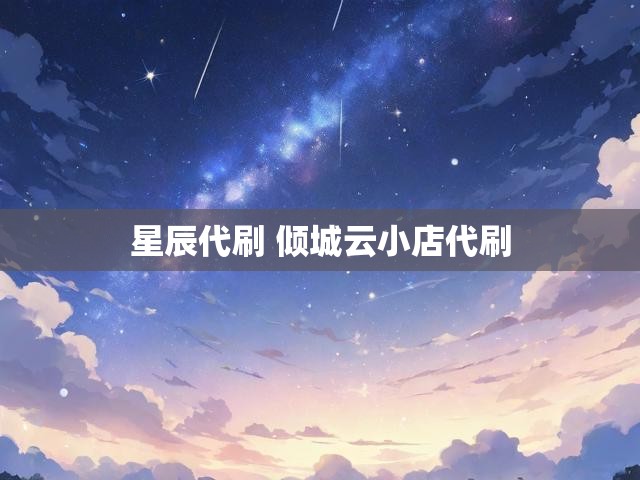 星辰代刷 倾城云小店代刷