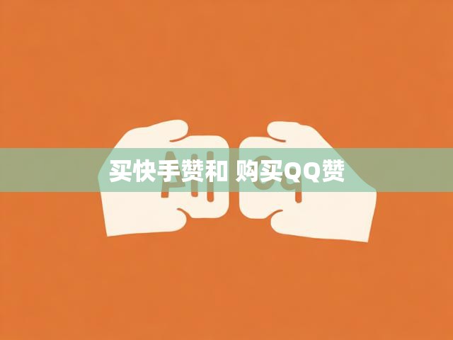 买快手赞和 购买QQ赞