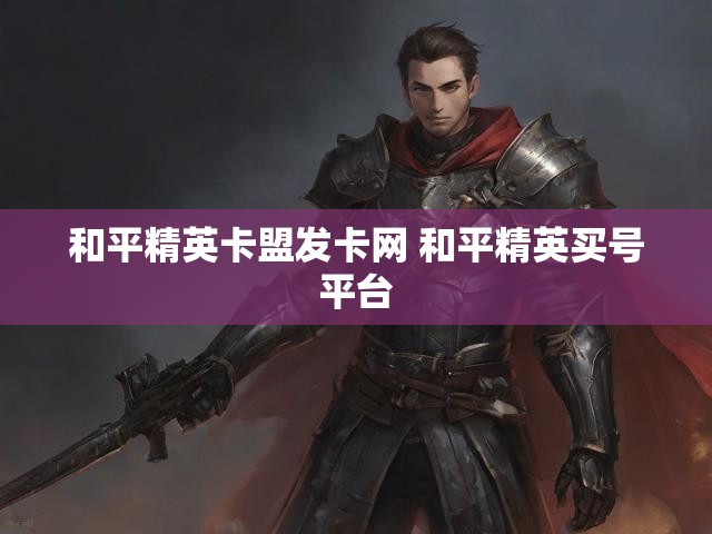 和平精英卡盟发卡网 和平精英买号平台