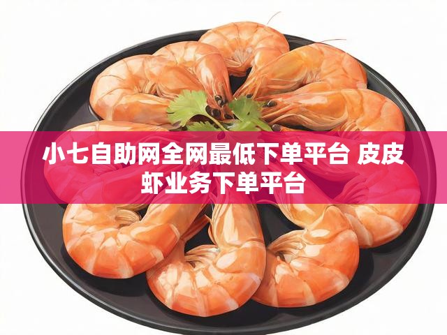 小七自助网全网最低下单平台 皮皮虾业务下单平台