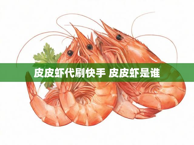 皮皮虾代刷快手 皮皮虾是谁