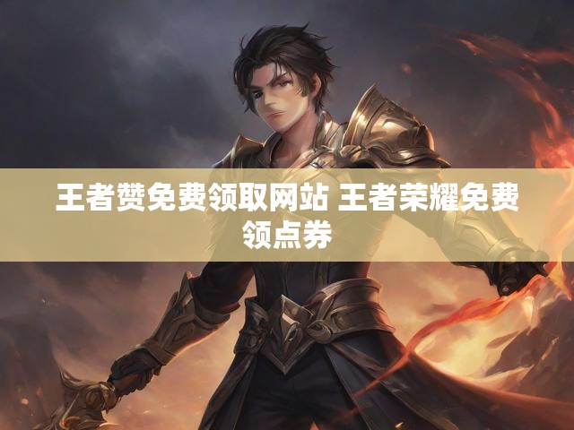 王者赞免费领取网站 王者荣耀免费领点券