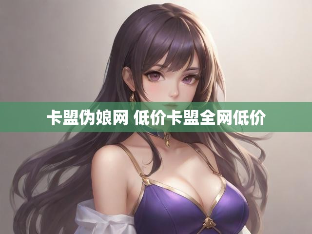卡盟伪娘网 低价卡盟全网低价