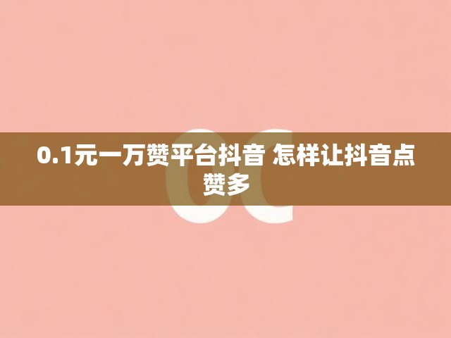 0.1元一万赞平台抖音 怎样让抖音点赞多