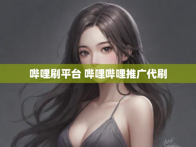 哔哩刷平台 哔哩哔哩推广代刷