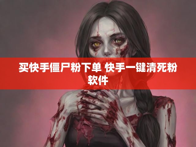 买快手僵尸粉下单 快手一键清死粉软件