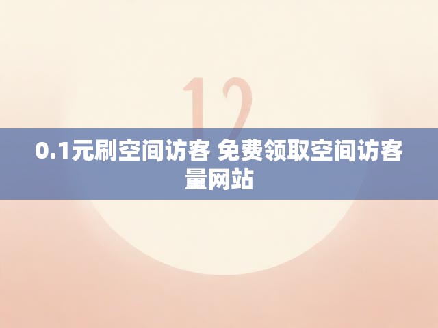 0.1元刷空间访客 免费领取空间访客量网站