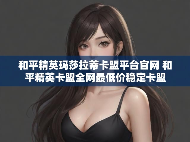 和平精英玛莎拉蒂卡盟平台官网 和平精英卡盟全网最低价稳定卡盟