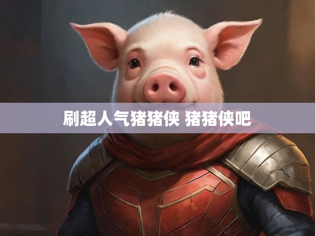 刷超人气猪猪侠 猪猪侠吧