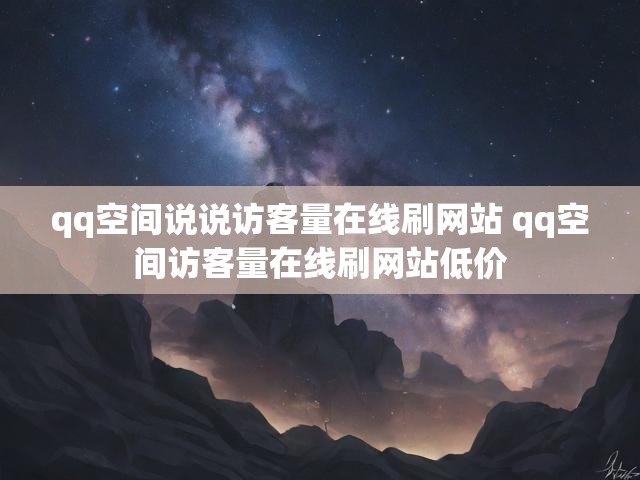 qq空间说说访客量在线刷网站 qq空间访客量在线刷网站低价