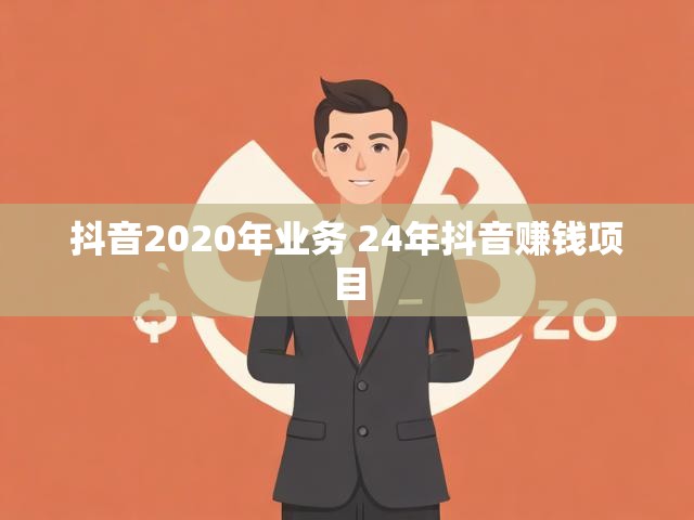 抖音2020年业务 24年抖音赚钱项目