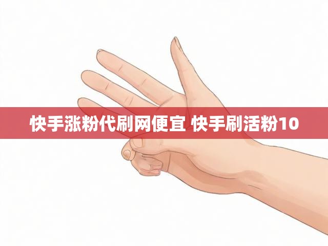 快手涨粉代刷网便宜 快手刷活粉100