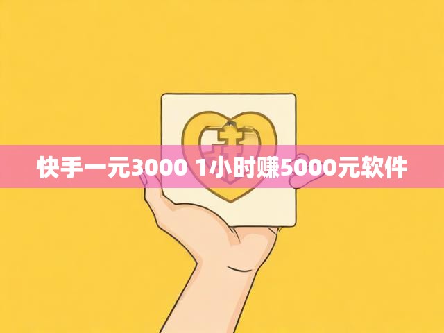 快手一元3000 1小时赚5000元软件