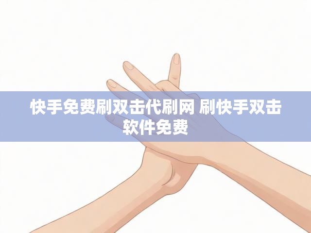 快手免费刷双击代刷网 刷快手双击软件免费